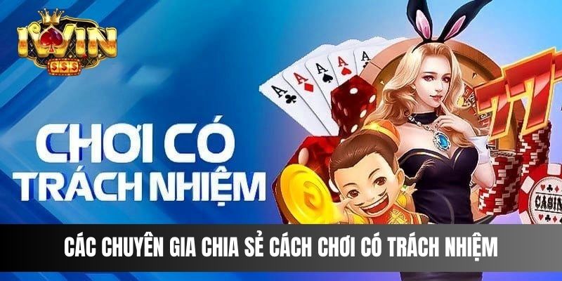 Các chuyên gia chia sẻ cách chơi có trách nhiệm