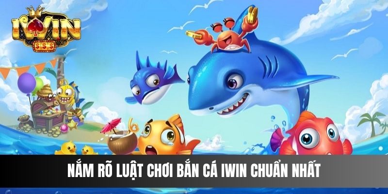 Nắm rõ luật chơi Bắn Cá IWIN chuẩn nhất